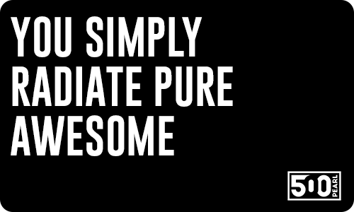 You Simply Radiate Pure Awesome